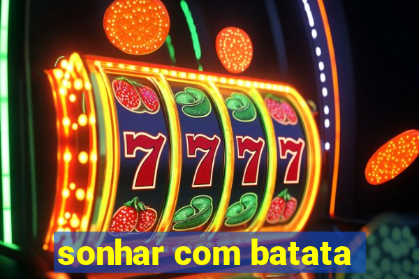 sonhar com batata